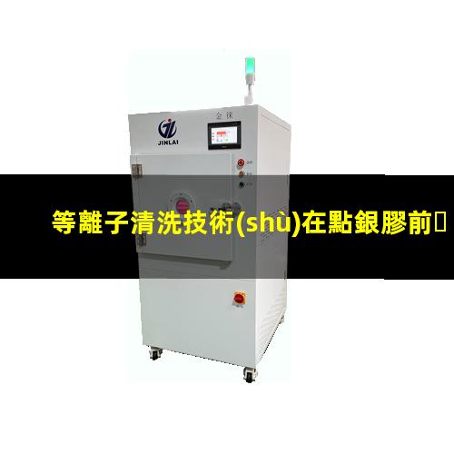 等離子清洗技術(shù)在點銀膠前、引線鍵合前、LED封裝前的優(yōu)勢